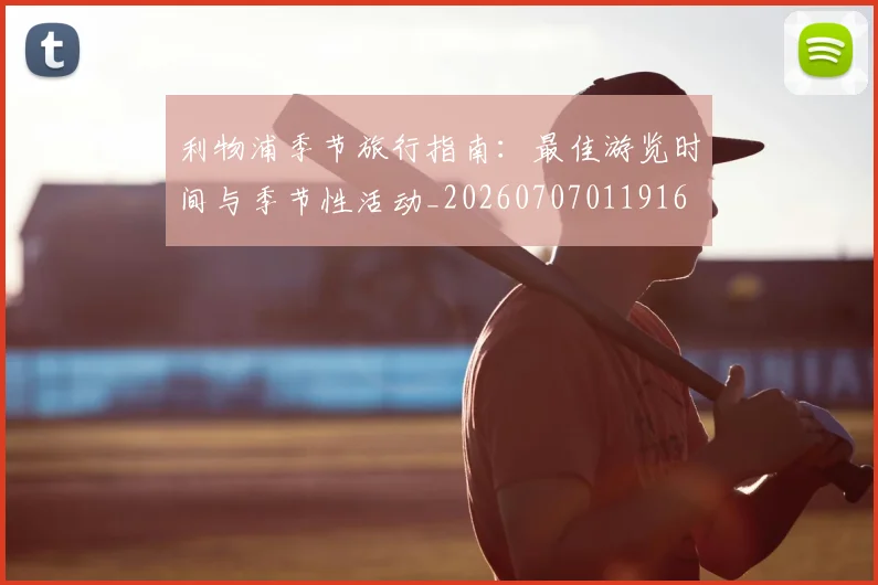 利物浦季节旅行指南：最佳游览时间与季节性活动_20260707011916