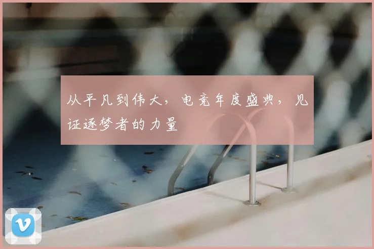 从平凡到伟大,电竞年度盛典,见证逐梦者的力量