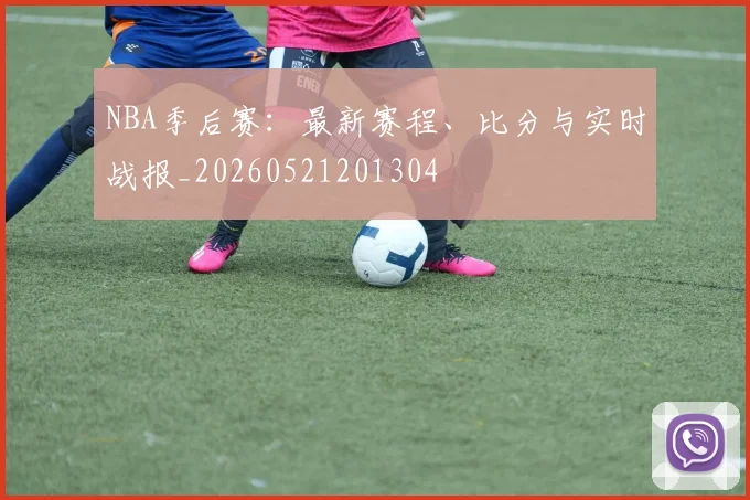 NBA季后赛：最新赛程、比分与实时战报_20260521201304
