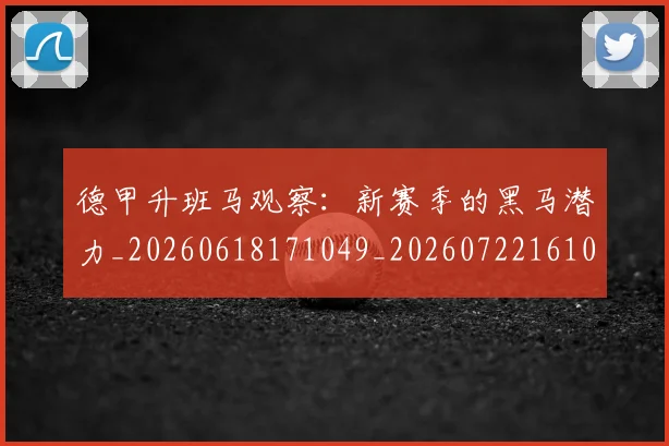 德甲升班马观察：新赛季的黑马潜力_20260618171049_20260722161035