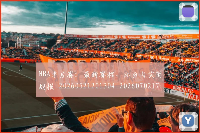 NBA季后赛：最新赛程、比分与实时战报_20260521201304_20260702170319