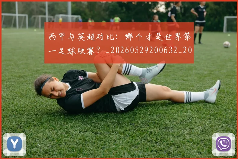 西甲与英超对比：哪个才是世界第一足球联赛？_20260529200632_20260710011959
