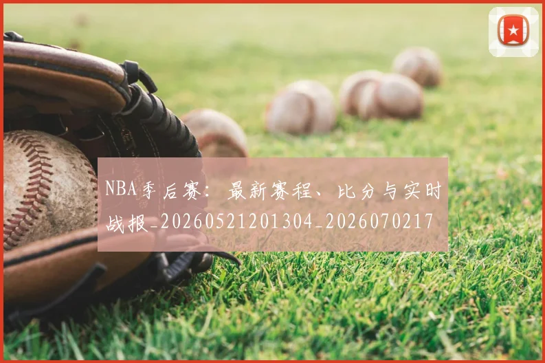 NBA季后赛:最新赛程、比分与实时战报_20260521201304_20260702170319