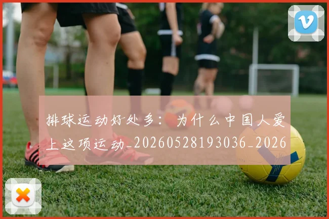 排球运动好处多:为什么中国人爱上这项运动_20260528193036_20260707015503