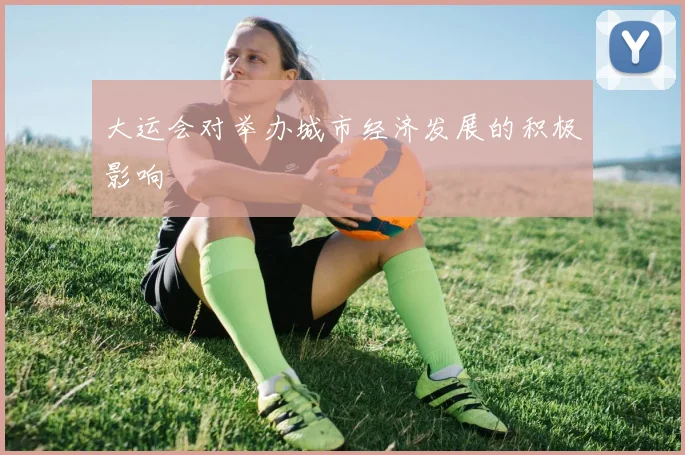 大运会对举办城市经济发展的积极影响