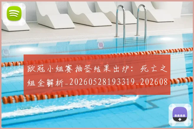 欧冠小组赛抽签结果出炉:死亡之组全解析_20260528193319_20260801163412