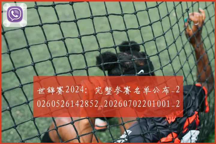 世锦赛2024:完整参赛名单公布_20260526142852_20260702201001_20260715192958