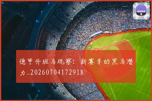 德甲升班马观察:新赛季的黑马潜力_20260704172918