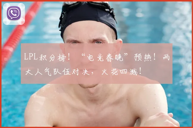 LPL积分榜!“电竞春晚”预热!两大人气队伍对决,火花四溅!