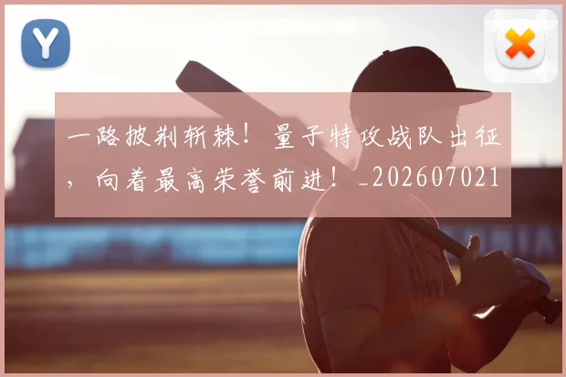 一路披荆斩棘！量子特攻战队出征，向着最高荣誉前进！_20260702173049