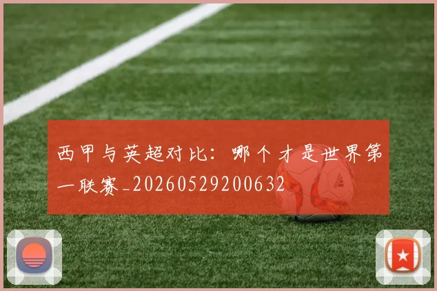 西甲与英超对比：哪个才是世界第一联赛_20260529200632