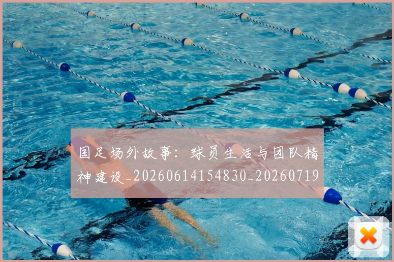 国足场外故事:球员生活与团队精神建设_20260614154830_20260719162807