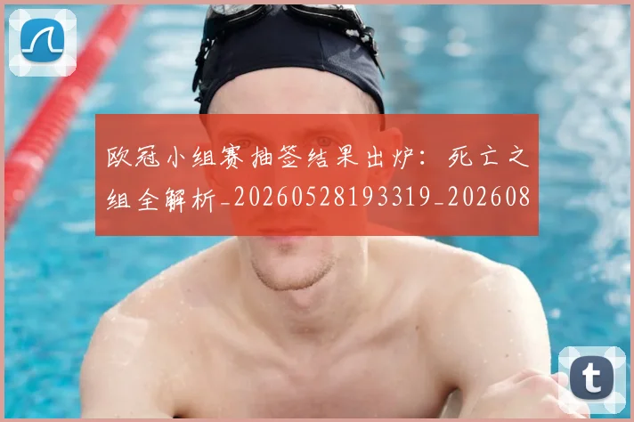 欧冠小组赛抽签结果出炉：死亡之组全解析_20260528193319_20260801163412